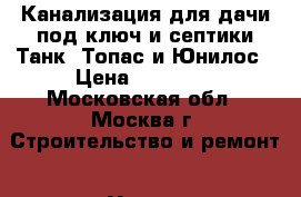 Канализация для дачи под ключ и септики Танк, Топас и Юнилос › Цена ­ 70 000 - Московская обл., Москва г. Строительство и ремонт » Услуги   . Московская обл.